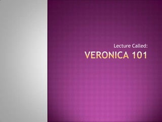 Veronica 101	 Lecture Called: 