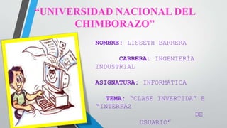 “UNIVERSIDAD NACIONAL DEL 
CHIMBORAZO” 
NOMBRE: LISSETH BARRERA 
CARRERA: INGENIERÍA 
INDUSTRIAL 
ASIGNATURA: INFORMÁTICA 
TEMA: “CLASE INVERTIDA” E 
“INTERFAZ 
DE 
USUARIO” 
 