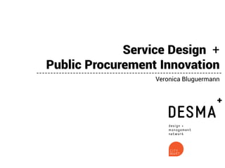 Service Design +
Public Procurement Innovation
-----------------------------------------------------------------Veronica Bluguermann

 