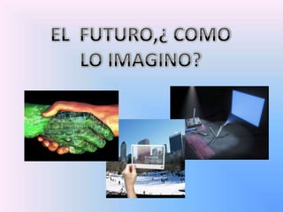 EL  FUTURO,¿ COMO LO IMAGINO?,[object Object]
