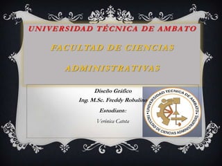 Universidad Técnica de AmbatoFacultad de Ciencias Administrativas Diseño GráficoIng. M.Sc. Freddy Robalino  Estudiante: Verónica Catota  
