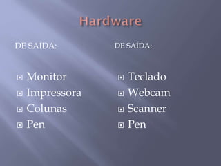 DE SAIDA: DE SAÍDA:
 Monitor
 Impressora
 Colunas
 Pen
 Teclado
 Webcam
 Scanner
 Pen
 