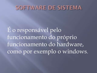 É o responsável pelo
funcionamento do próprio
funcionamento do hardware,
como por exemplo o windows.
 