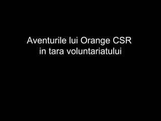 Aventurile lui Orange CSR
in tara voluntariatului
 