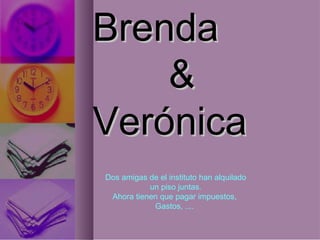 BrendaBrenda
&&
VerónicaVerónica
Dos amigas de el instituto han alquilado
un piso juntas.
Ahora tienen que pagar impuestos,
Gastos, ....
 