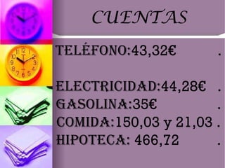 CUENTAS teléfono: 43,32€  .   electricidad: 44,28€  . gasolina: 35€  . comida: 150,03 y 21,03 . Hipoteca:  466,72  .   