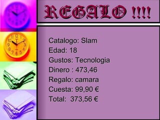 REGALO !!!! Catalogo: Slam  Edad: 18 Gustos: Tecnologia Dinero : 473,46 Regalo: camara Cuesta: 99,90 € Total:  373,56 €  