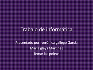 Trabajo de informática
Presentado por: verónica gallego García
María gleys Martínez
Tema: las poleas
 