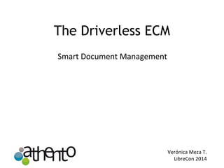 The Driverless ECM
Smart Document Management
Verónica Meza T.
LibreCon 2014
 