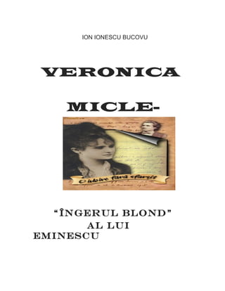 ION IONESCU BUCOVU
VERONICA
MICLE-
“ÎNGERUL BLOND”
AL LUI
EMINESCU
 