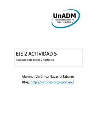 Alumna: Verónica Navarro Tabares
Blog: http://veronav.blogspot.mx/
EJE 2 ACTIVIDAD 5
Razonamiento Lógico y Abstracto
 