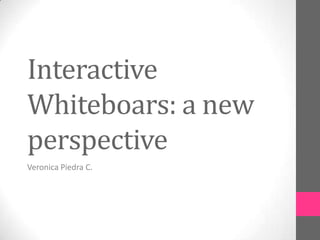Interactive
Whiteboars: a new
perspective
Veronica Piedra C.
 