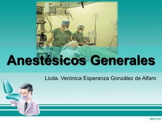 Anestésicos Generales
Licda. Verónica Esperanza González de Alfaro
 