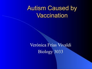 Autism Caused by Vaccination Verónica Frías Vivaldi Biology 3033 