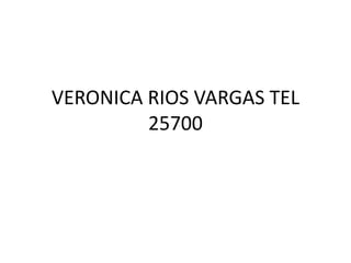VERONICA RIOS VARGAS TEL 25700 