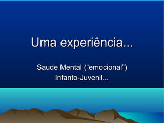 Uma experiência...Uma experiência...
Saude Mental (“emocional”)Saude Mental (“emocional”)
Infanto-Juvenil...Infanto-Juvenil...
 