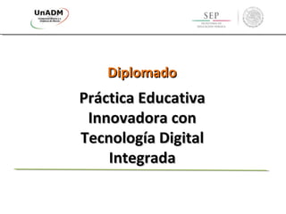 DiplomadoDiplomado
Práctica EducativaPráctica Educativa
Innovadora conInnovadora con
Tecnología DigitalTecnología Digital
IntegradaIntegrada
 