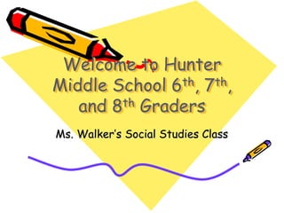 Welcome to Hunter
Middle School 6th, 7th,
and 8th Graders
Ms. Walker’s Social Studies Class
 