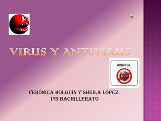 VIRUS Y ANTIVIRUS Verónica Holguín y Sheila López   1ºD Bachillerato 