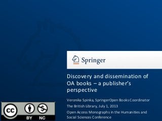 Veronika Spinka, SpringerOpen Books Coordinator
The British Library, July 1, 2013
Open Access Monographs in the Humanities and
Social Sciences Conference
Discovery and dissemination of
OA books – a publisher’s
perspective
 