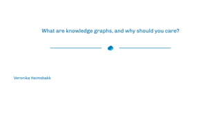 What are knowledge graphs, and why should you care?
Veronika Heimsbakk
 