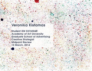 Veronika Kistamas
Student ID# 03765048
Academy of Art University
Graduate School of Advertising
Creative Strategist
Midpoint Review
10 March, 2014
 