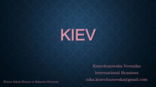 KIEV
Kravchunovska Veronika
International Bussines
nika.kravchunovska@gmail.comWyższa Szkoła Biznesu w Dąbrowie Górniczej
 
