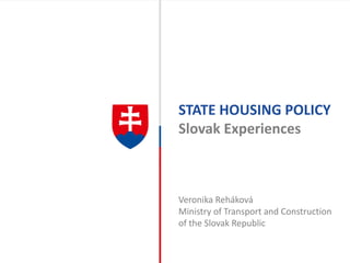 STATE HOUSING POLICY
Slovak Experiences
Veronika Reháková
Ministry of Transport and Construction
of the Slovak Republic
 