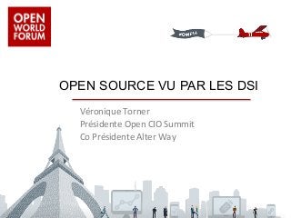 OPEN SOURCE VU PAR LES DSI 
Véronique 
Torner 
Présidente 
Open 
CIO 
Summit 
Co 
Présidente 
Alter 
Way 
 