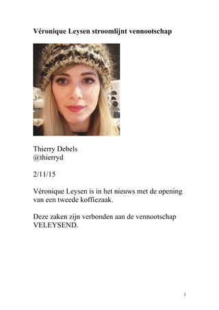 Véronique Leysen stroomlijnt vennootschap
Thierry Debels
@thierryd
2/11/15
Véronique Leysen is in het nieuws met de opening
van een tweede koffiezaak.
Deze zaken zijn verbonden aan de vennootschap
VELEYSEND.
1
 