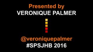 Presented by
VERONIQUE PALMER
@veroniquepalmer
#SPSJHB 2016
 