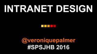 INTRANET DESIGN
@veroniquepalmer
#SPSJHB 2016
 