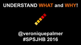 UNDERSTAND WHAT and WHY!
@veroniquepalmer
#SPSJHB 2016
 