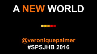 A NEW WORLD
@veroniquepalmer
#SPSJHB 2016
 