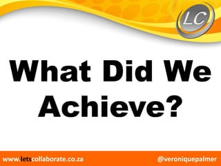 @veroniquepalmerwww.letscollaborate.co.za
What Did We
Achieve?
 