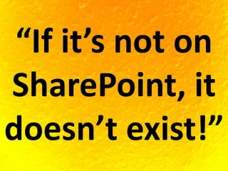 “If it’s not on
SharePoint, it
doesn’t exist!”
 
