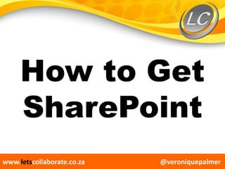 @veroniquepalmerwww.letscollaborate.co.za
How to Get
SharePoint
 