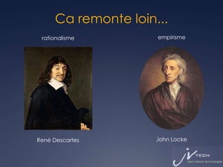 Ca remonte loin...
 rationalisme         empirisme




René Descartes        John Locke
 