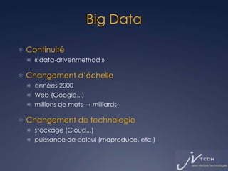 Big Data

 Continuité
   « data-drivenmethod »

 Changement d’échelle
   années 2000
   Web (Google...)
   millions de mots → milliards

 Changement de technologie
   stockage (Cloud...)
   puissance de calcul (mapreduce, etc.)
 