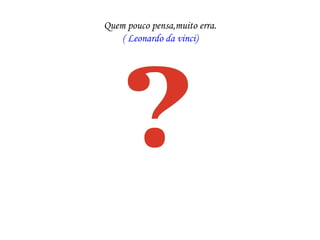 Quem pouco pensa,muito erra.
    ( Leonardo da vinci)
 