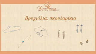 Βραχιόλια, σκουλαρίκια
 