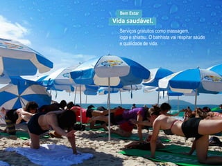 Bem Estar
Vida saudável.
Serviços gratuitos como massagem,
ioga e shiatsu. O banhista vai respirar saúde
e qualidade de vida.
 