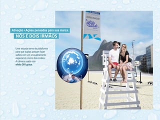 NÓS E DOIS IRMÃOS
Uma escada serve de plataforma
para que duplas possam fazer
selfies com um enquadramento
especial do morro dois irmãos.
A câmera usada cria
efeito 360 graus.
Ativação • Ações pensadas para sua marca.
 