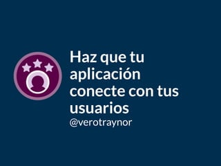 Bagde
del curso
Haz que tu
aplicación
conecte con tus
usuarios
@verotraynor
 