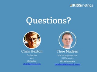 Questions?
Chris Hexton
Co-founder
Vero
@chexton
chris@getvero.com
Thue Madsen
Marketing Associate
KISSmetrics
@thuelmadsen
tmadsen@kissmetrics.com
 