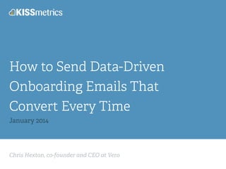 Chris Hexton, co-founder and CEO at Vero
How to Send Data-Driven
Onboarding Emails That
Convert Every Time
January 2014
 
