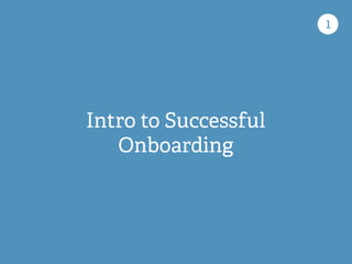 Intro to Successful
Onboarding
1
 