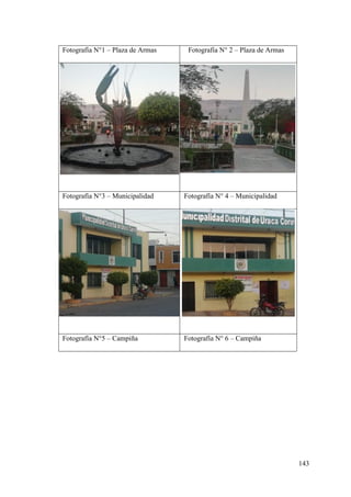 143
Fotografía N°1 – Plaza de Armas Fotografía N° 2 – Plaza de Armas
Fotografía N°3 – Municipalidad Fotografía N° 4 – Municipalidad
Fotografía N°5 – Campiña Fotografía N° 6 – Campiña
 