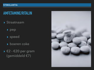 STIMULANTIA
AMFETAMINE/RITALIN
▸ Straatnaam
▸ pep
▸ speed
▸ boeren coke
▸ €2 - €20 per gram
(gemiddeld €7)
 
