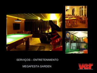 SERVIÇOS – ENTRETENIMENTO

   MEGAFESTA GARDEN
 